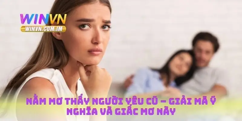 Nằm Mơ Thấy Người Yêu Cũ – Giải Mã Ý Nghĩa Và Giấc Mơ Này 4 Nằm mơ thấy người yêu cũ
