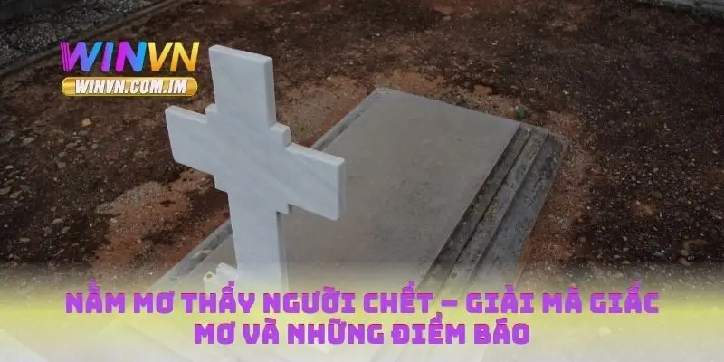 Nằm Mơ Thấy Người Chết – Giải Mã Giấc Mơ Và Những Điềm Báo 5 Nằm mơ thấy người chết